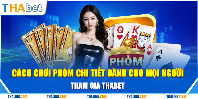 Cách Chơi Phỏm Chi Tiết Dành Cho Mọi Người Tham Gia Thabet Chia sẻ cách chơi phỏm tại Thabet cho newbie