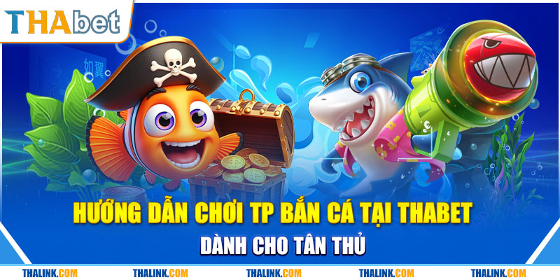 Tham Gia TP Bắn cá Giải Trí Đổi Thưởng Ưa Chuộng Hiện Nay Hướng Dẫn Chơi TP Bắn Cá Tại Thabet Dành Cho Tân Thủ