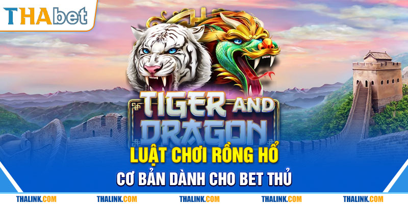 Rồng Hổ: Cách Chơi Và Kinh Nghiệm Cược Ăn Chắc Hiện Nay Luật chơi Rồng hổ cơ bản dành cho bet thủ